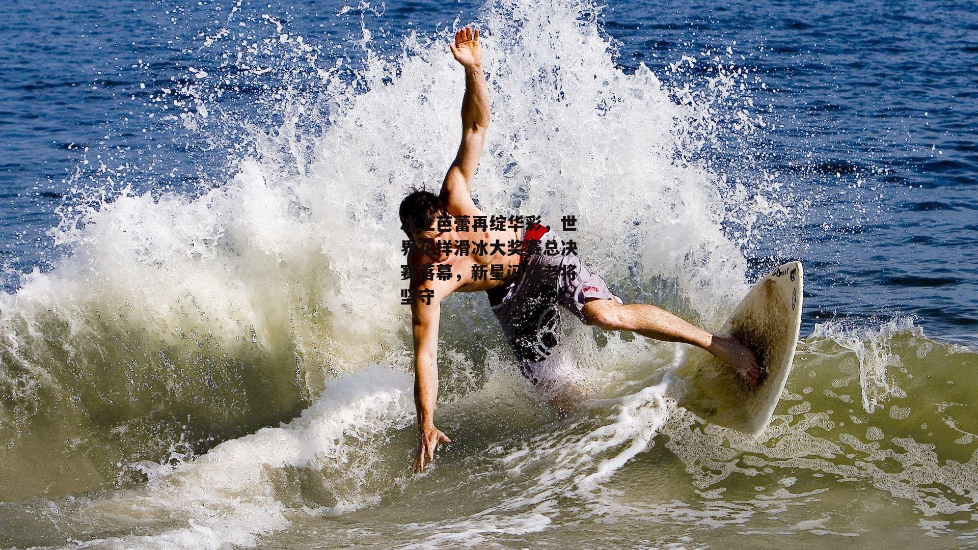 冰上芭蕾再绽华彩,世界花样滑冰大奖赛总决赛落幕,新星闪耀老将坚守