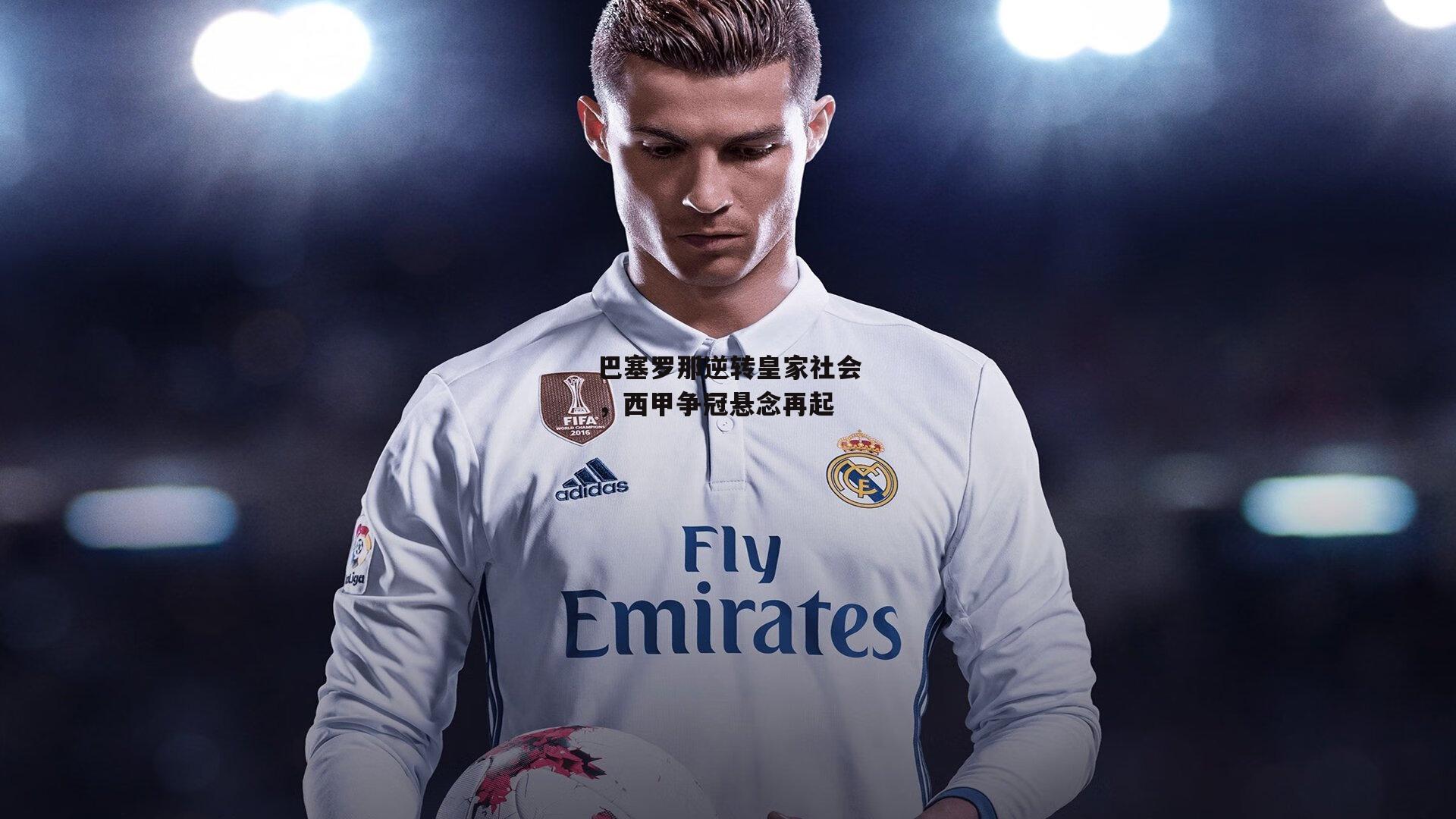 巴塞罗那逆转皇家社会，西甲争冠悬念再起