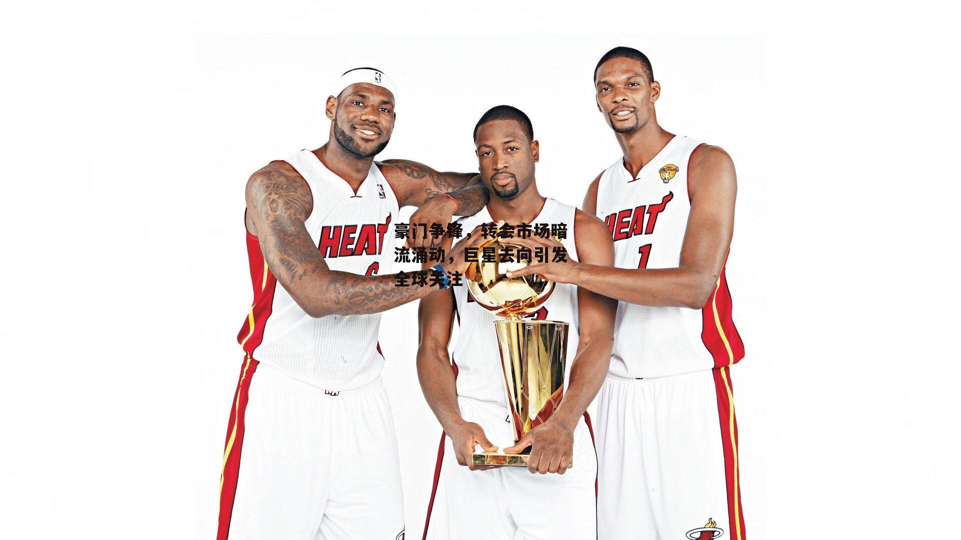 豪门争锋，转会市场暗流涌动，巨星去向引发全球关注