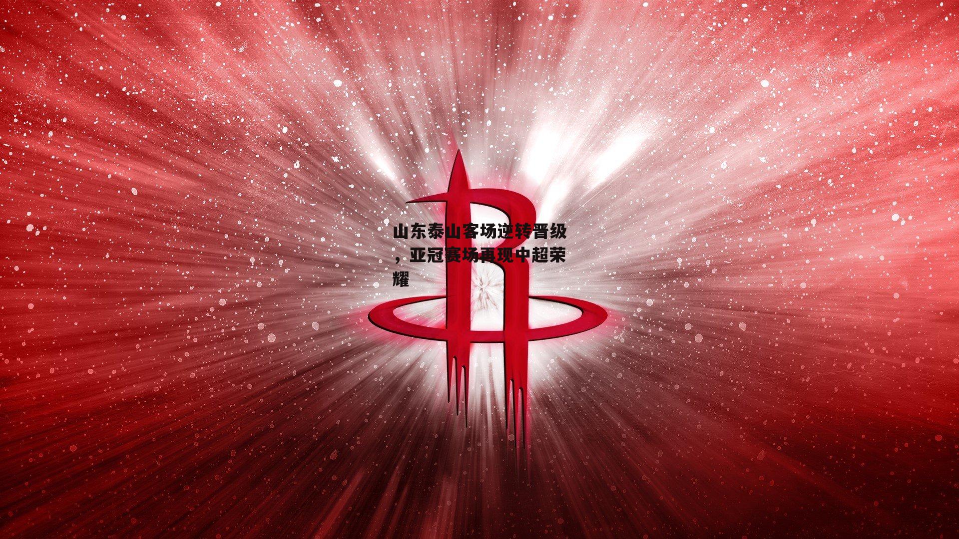 AYX SPORTS：山东泰山客场逆转晋级，亚冠赛场再现中超荣耀